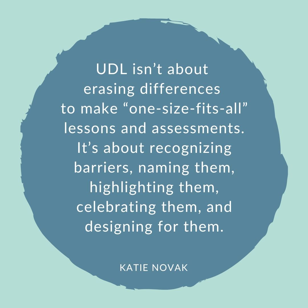 UDL isn’t about erasing differences to make “one-size-fits-all” lessons and assessments. It’s about recognizing barriers, naming them, highlighting them, celebrating them, and designing for them.