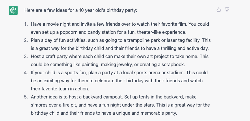 Here are a few ideas for a 10 year old's birthday: Have a party at a local trampoline park or laser tag facility. Plan a scavenger hunt around the neighborhood or at a local park. Organize a movie marathon or game night with friends. Take a trip to a local museum or aquarium. Have a sports day, where you and the birthday child's friends can play their favorite sports or try out a new sport. Have a cooking or baking party, where everyone can make and decorate their own treats. Go on a nature hike or have a picnic at a local park. Have a sleepover party, complete with pajama games and movies. Plan an arts and crafts party, where everyone can make and take home a craft project. Plan a trip to a nearby theme park or water park.